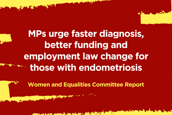 MPs urge faster diagnosis, better funding and employment law change for those with endometriosis